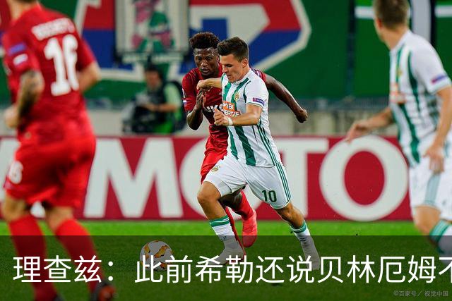 理查兹：此前希勒还说贝林厄姆不应首发，但现在他的发挥太出色了
